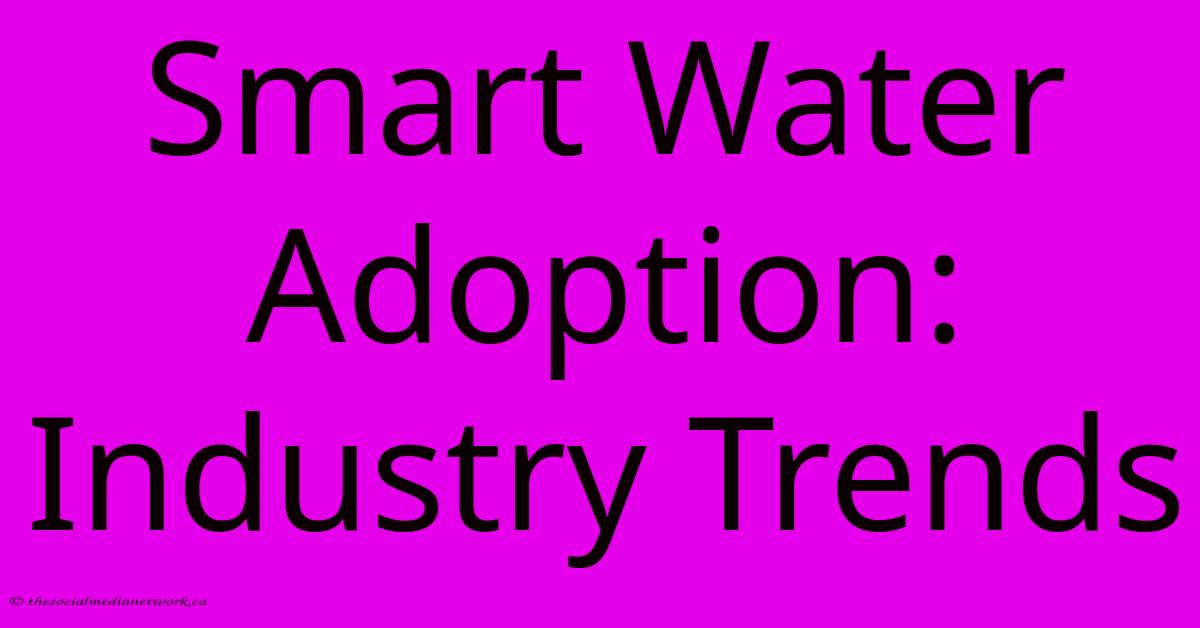 Smart Water Adoption: Industry Trends Smart Water Adoption: Industry Trends
