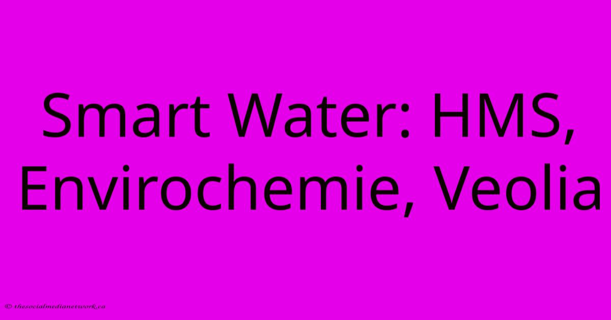 Smart Water: HMS, Envirochemie, Veolia Smart Water: HMS, Envirochemie, Veolia
