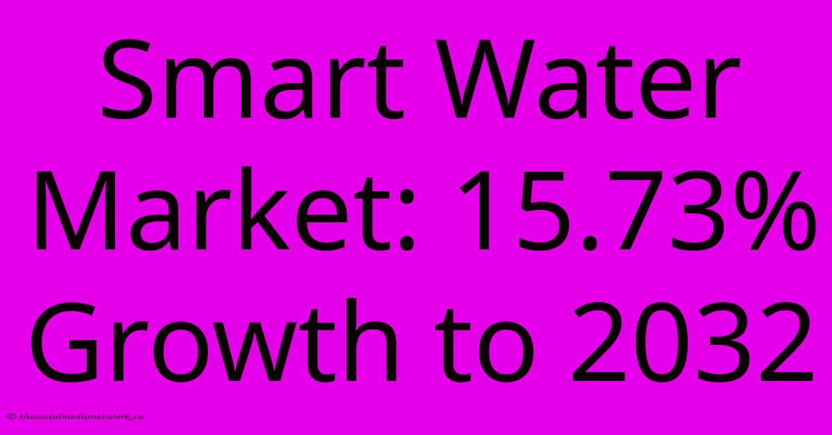 Smart Water Market: 15.73% Growth To 2032 Smart Water Market: 15.73% Growth To 2032