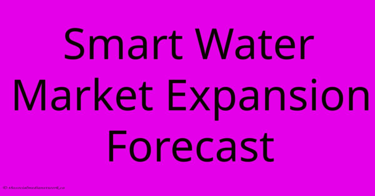 Smart Water Market Expansion Forecast Smart Water Market Expansion Forecast
