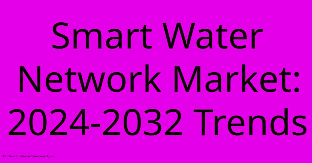 Smart Water Network Market: 2024-2032 Trends Smart Water Network Market: 2024-2032 Trends