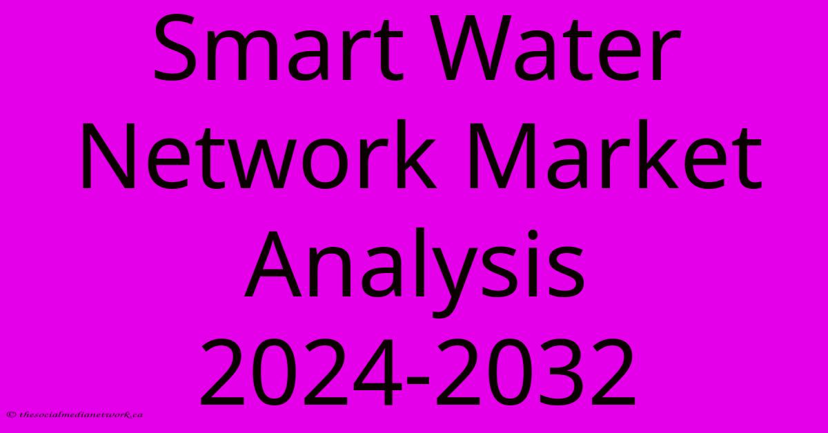 Smart Water Network Market Analysis 2024-2032 Smart Water Network Market Analysis 2024-2032