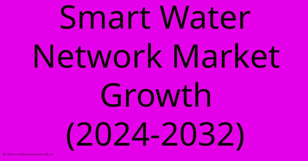 Smart Water Network Market Growth (2024-2032) Smart Water Network Market Growth (2024-2032)