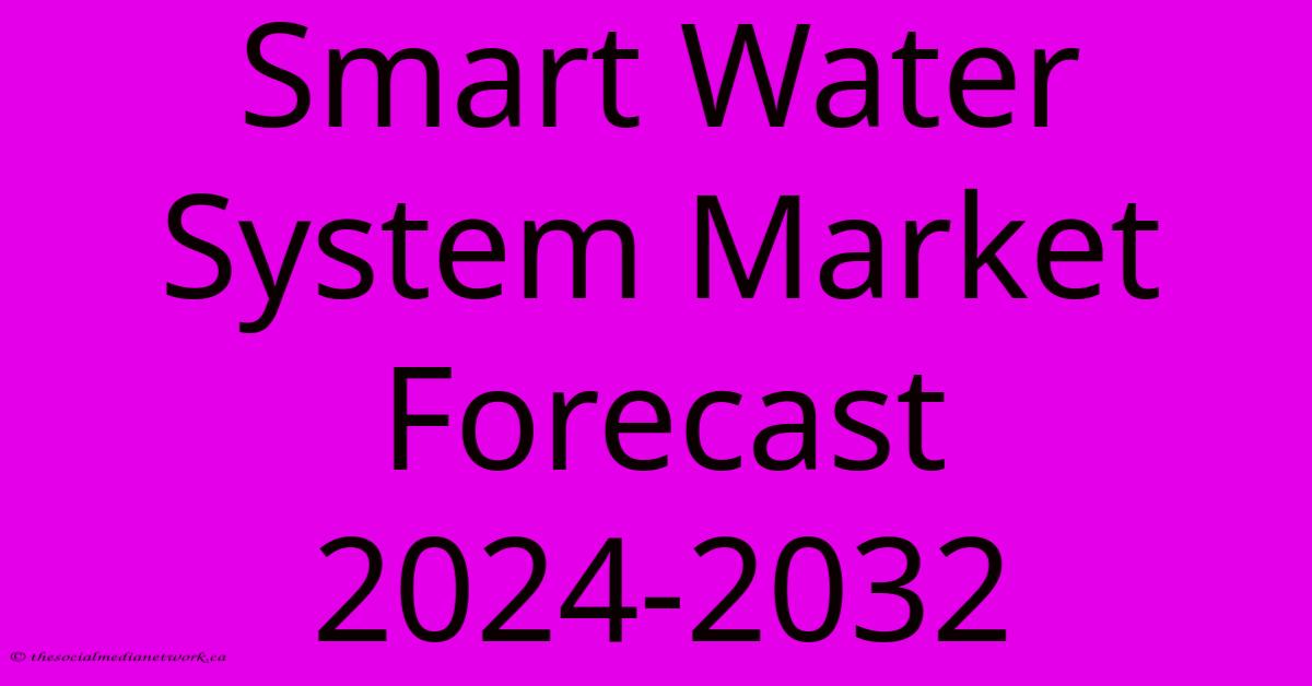 Smart Water System Market Forecast 2024-2032 Smart Water System Market Forecast 2024-2032