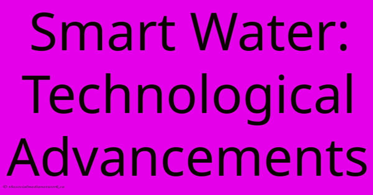 Smart Water: Technological Advancements Smart Water: Technological Advancements