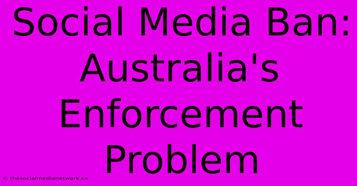 Social Media Ban: Australia's Enforcement Problem