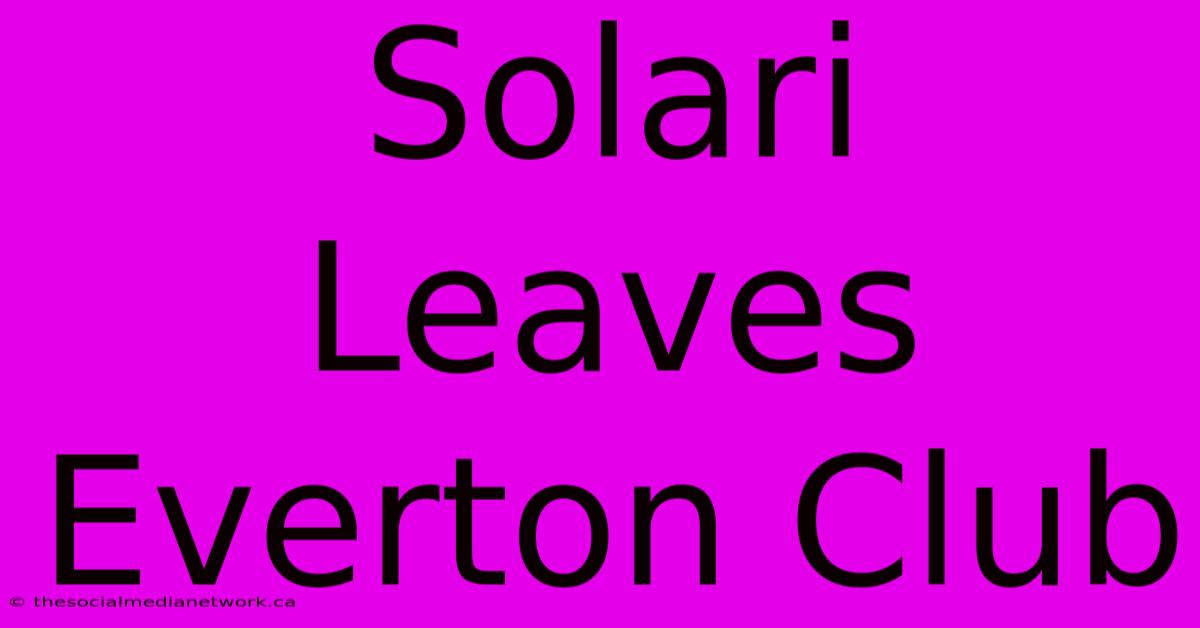 Solari Leaves Everton Club