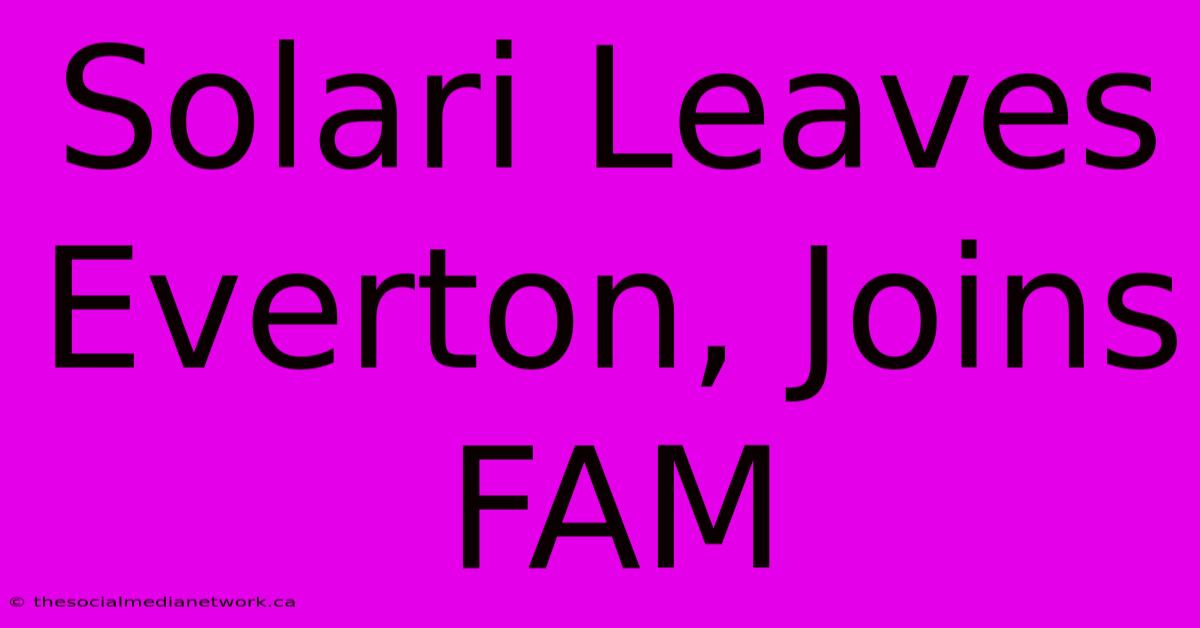 Solari Leaves Everton, Joins FAM