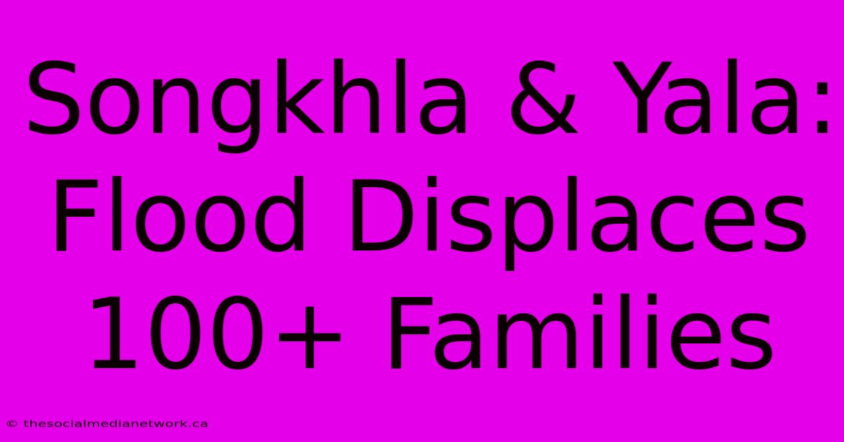 Songkhla & Yala: Flood Displaces 100+ Families