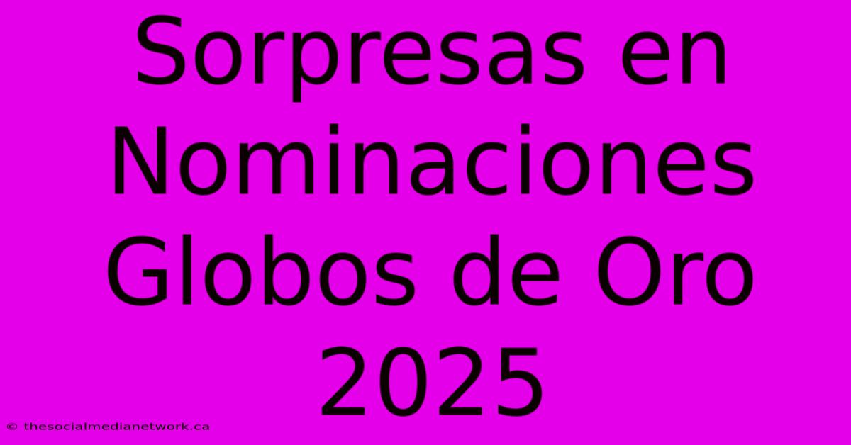 Sorpresas En Nominaciones Globos De Oro 2025