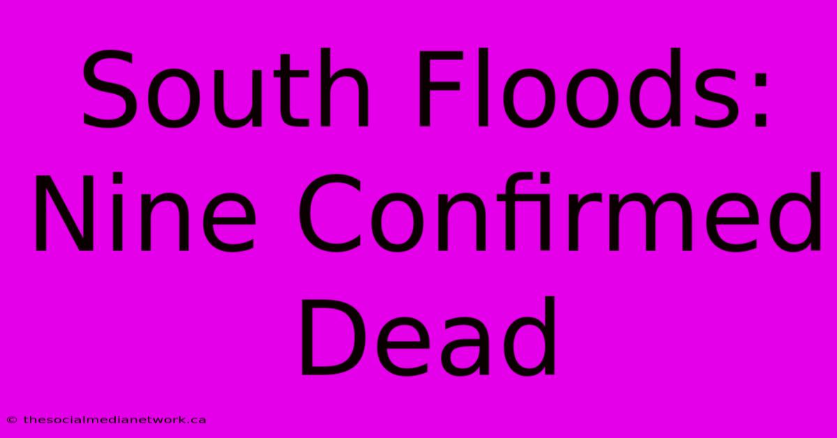 South Floods: Nine Confirmed Dead