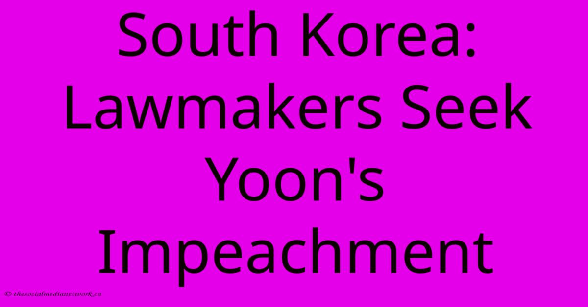 South Korea: Lawmakers Seek Yoon's Impeachment South Korea: Lawmakers Seek Yoon's Impeachment