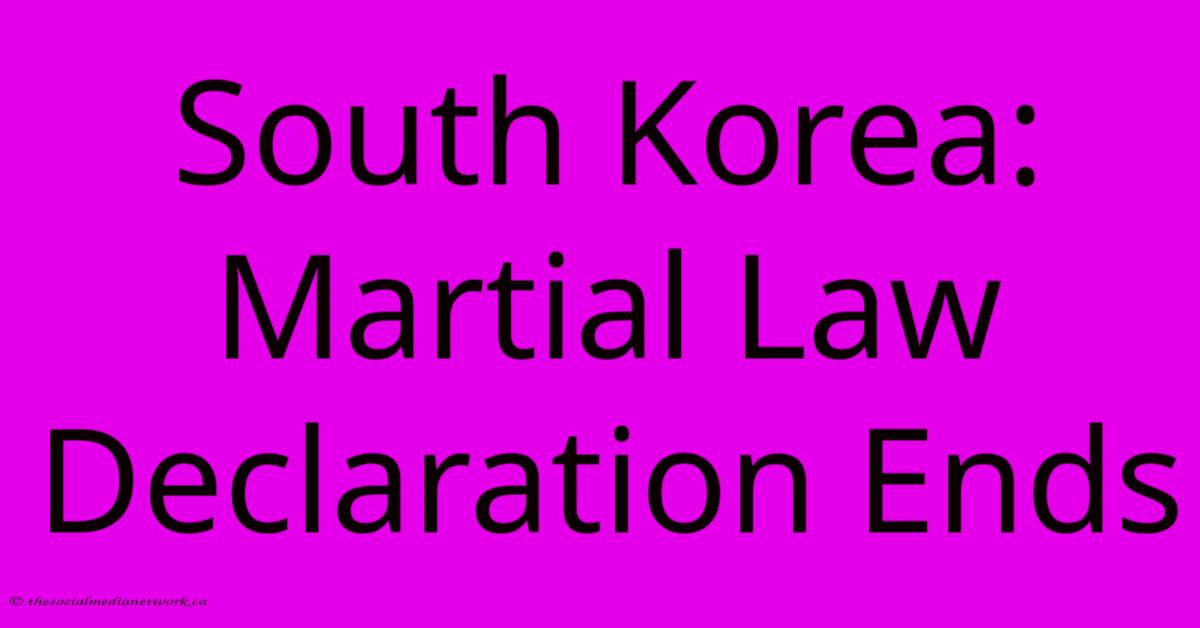 South Korea: Martial Law Declaration Ends