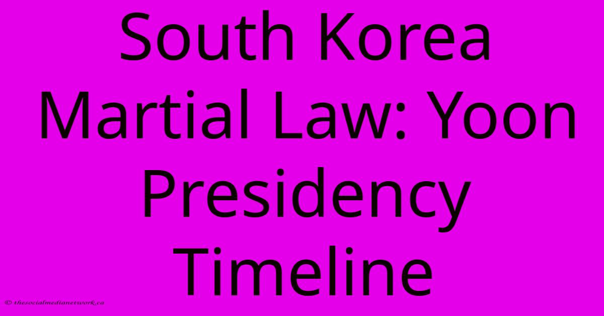 South Korea Martial Law: Yoon Presidency Timeline