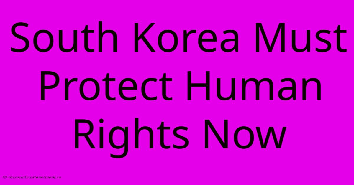 South Korea Must Protect Human Rights Now