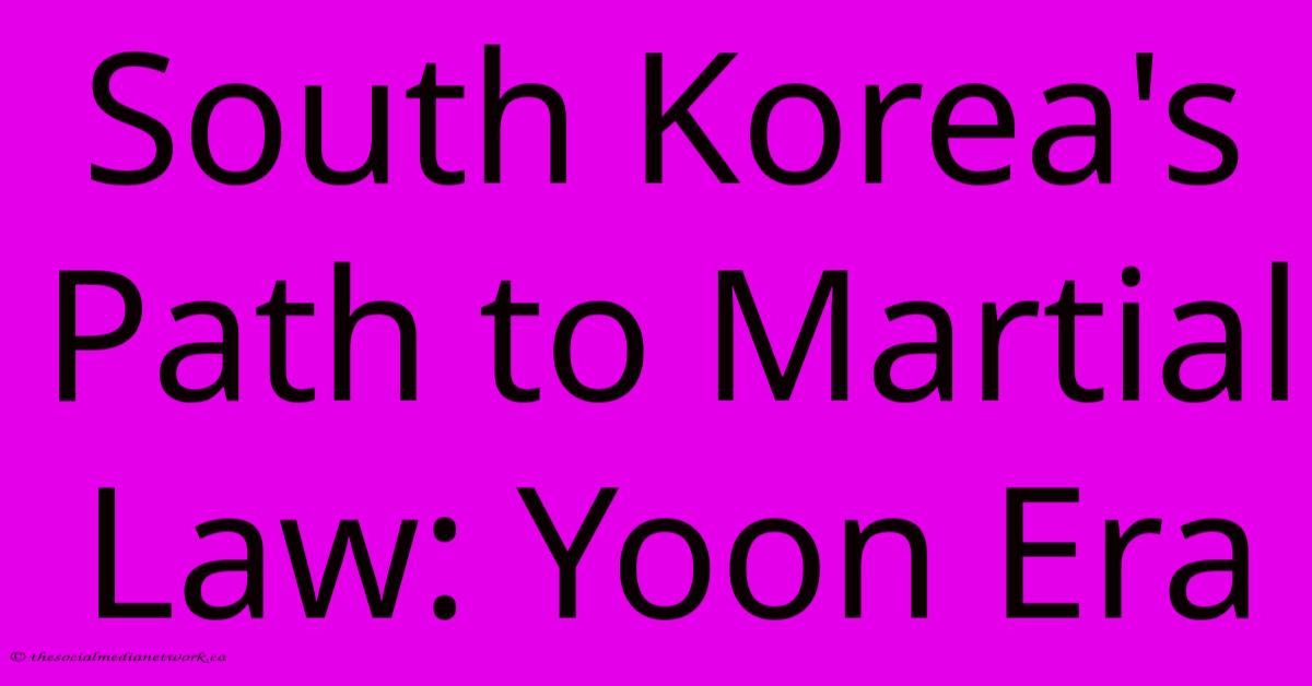 South Korea's Path To Martial Law: Yoon Era