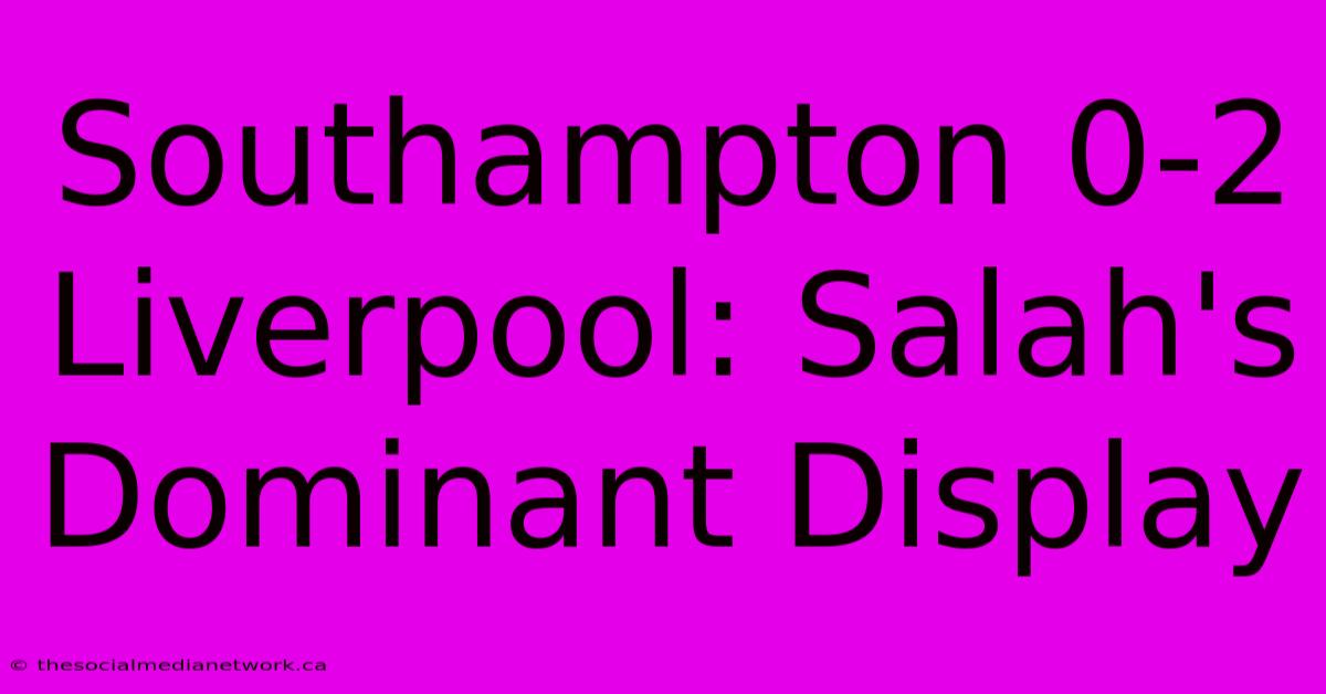 Southampton 0-2 Liverpool: Salah's Dominant Display