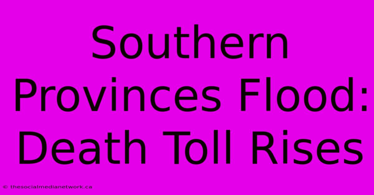 Southern Provinces Flood: Death Toll Rises