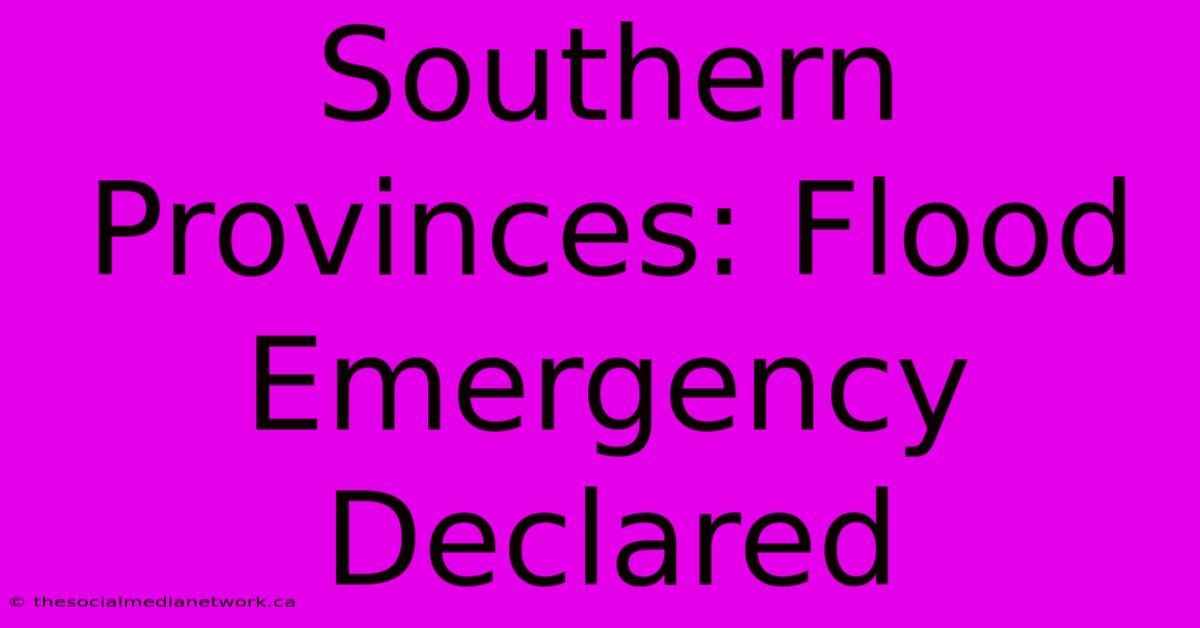 Southern Provinces: Flood Emergency Declared