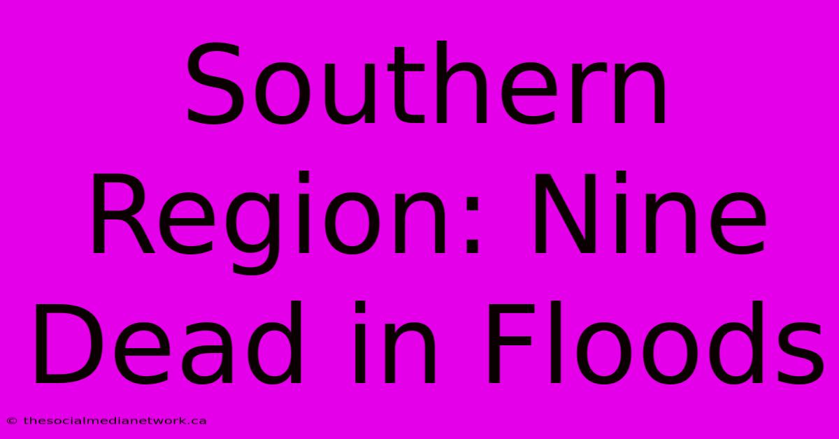 Southern Region: Nine Dead In Floods