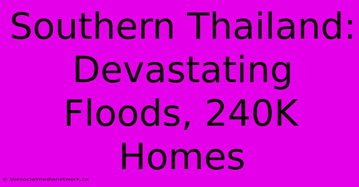 Southern Thailand: Devastating Floods, 240K Homes