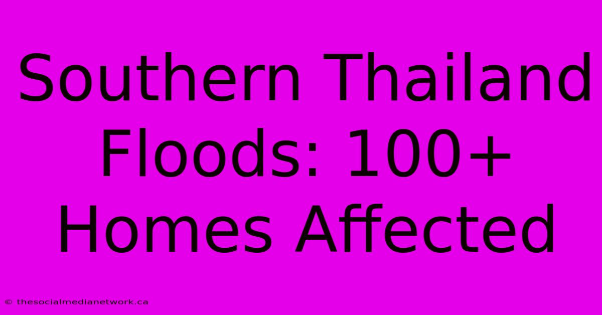 Southern Thailand Floods: 100+ Homes Affected