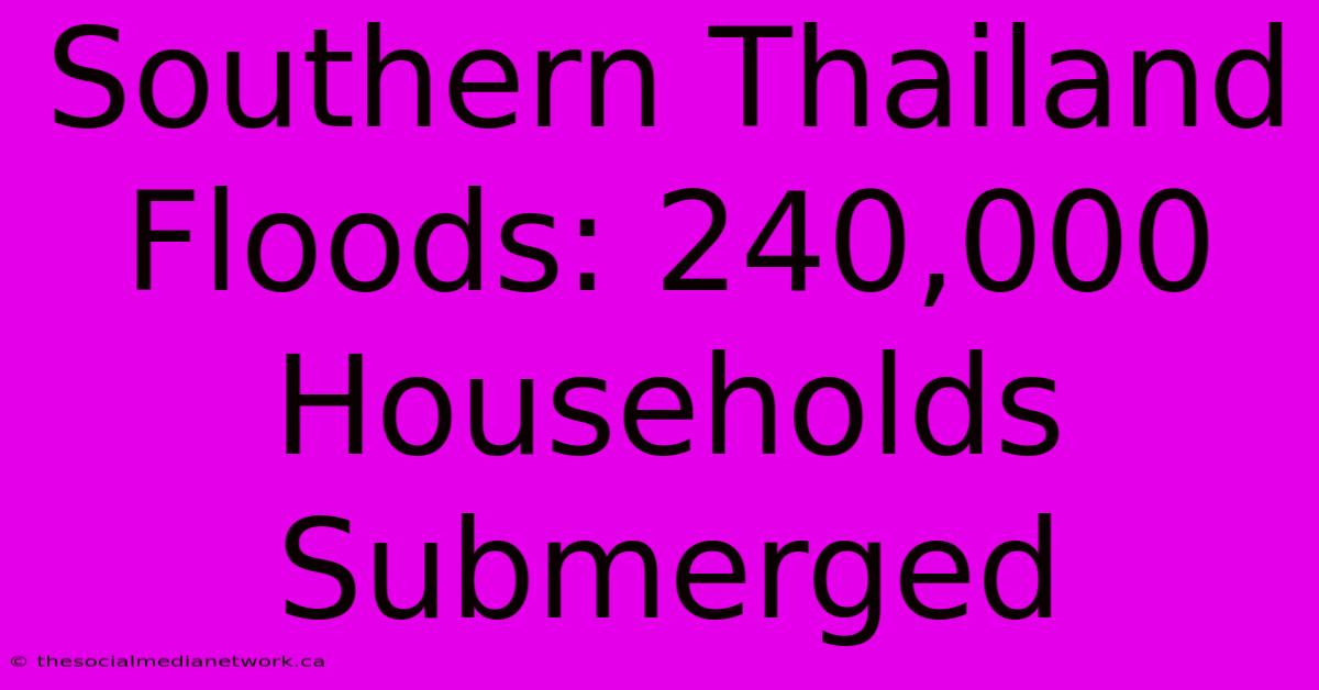 Southern Thailand Floods: 240,000 Households Submerged