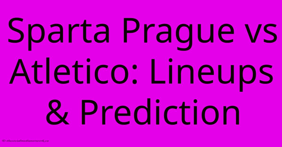 Sparta Prague Vs Atletico: Lineups & Prediction Sparta Prague Vs Atletico: Lineups & Prediction