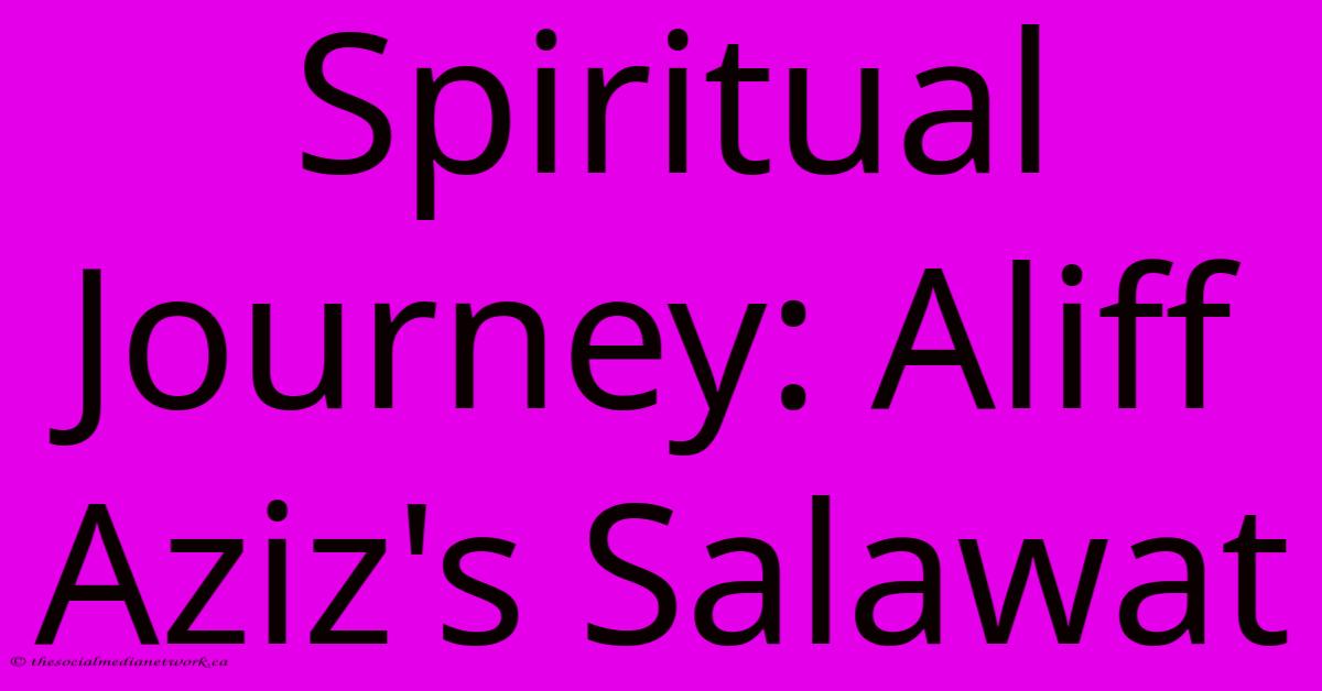 Spiritual Journey: Aliff Aziz's Salawat Spiritual Journey: Aliff Aziz's Salawat