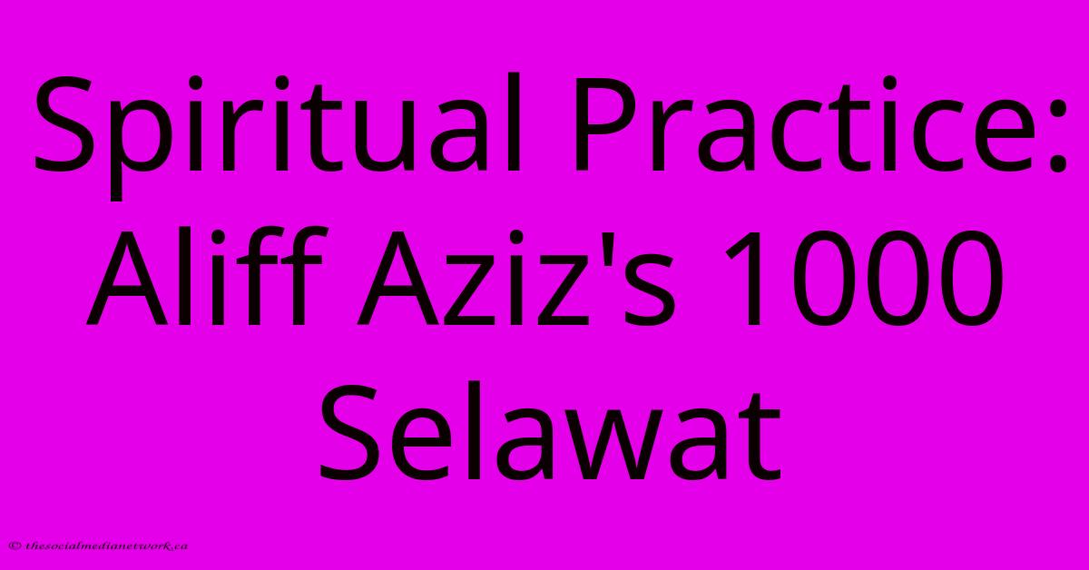 Spiritual Practice: Aliff Aziz's 1000 Selawat Spiritual Practice: Aliff Aziz's 1000 Selawat