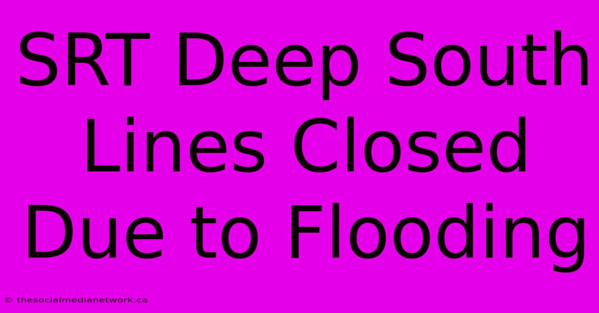 SRT Deep South Lines Closed Due To Flooding