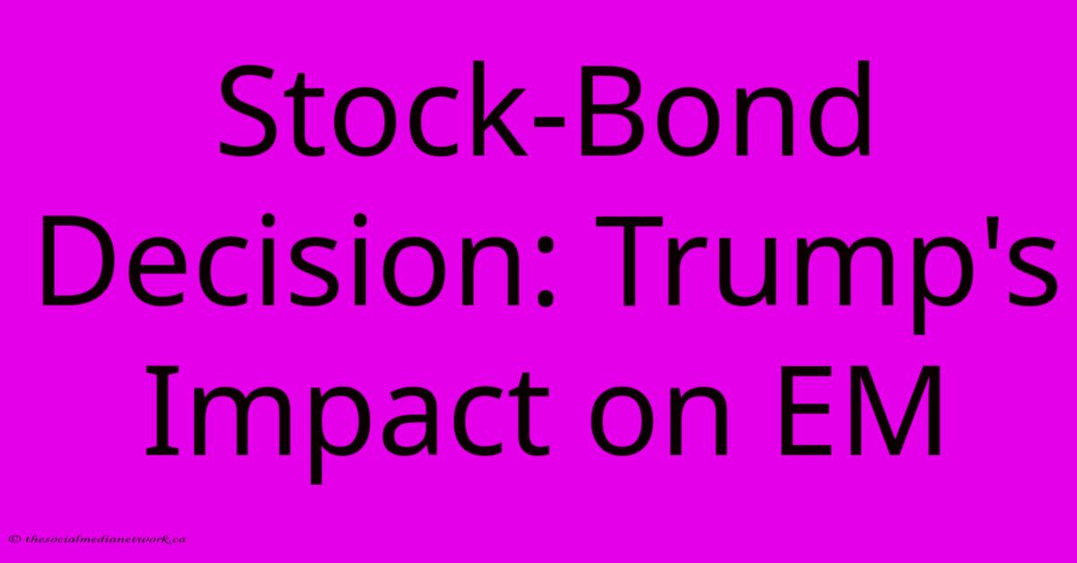 Stock-Bond Decision: Trump's Impact On EM