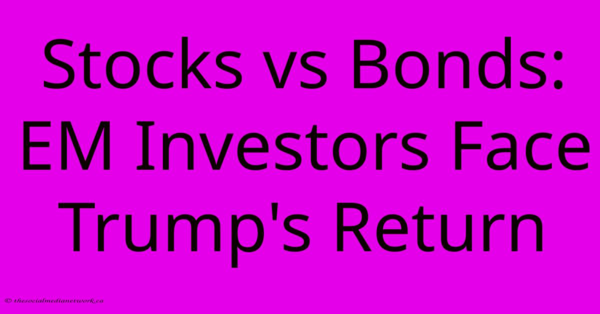 Stocks Vs Bonds: EM Investors Face Trump's Return