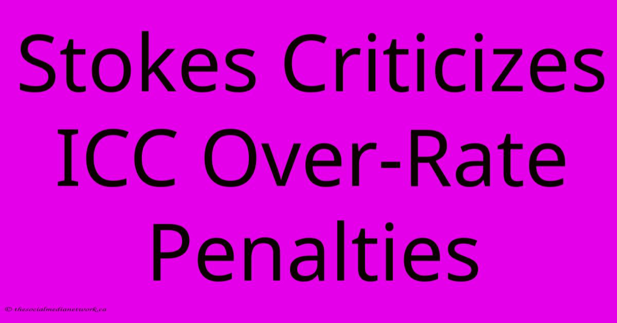Stokes Criticizes ICC Over-Rate Penalties Stokes Criticizes ICC Over-Rate Penalties