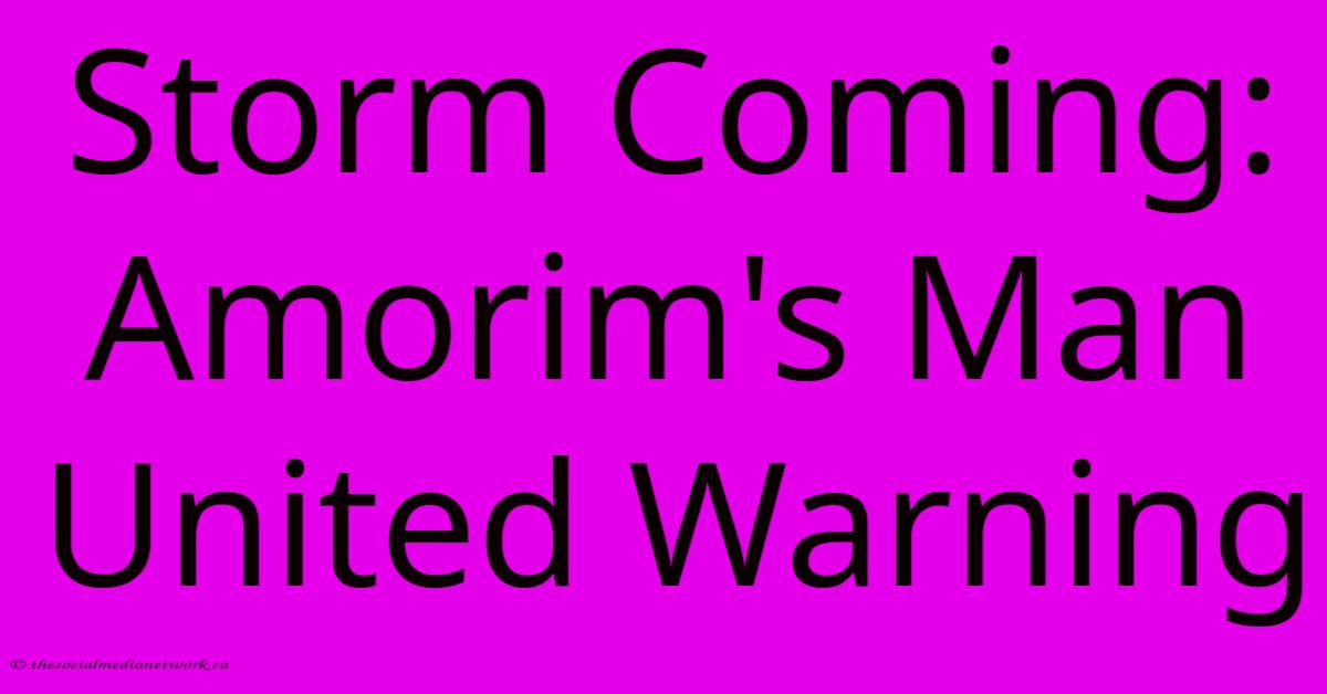 Storm Coming: Amorim's Man United Warning