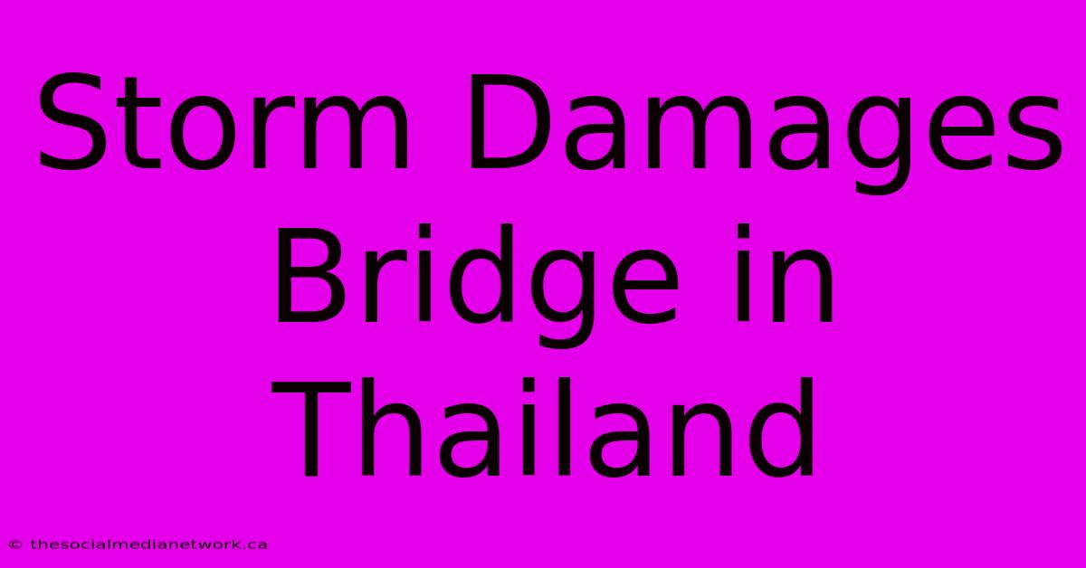 Storm Damages Bridge In Thailand