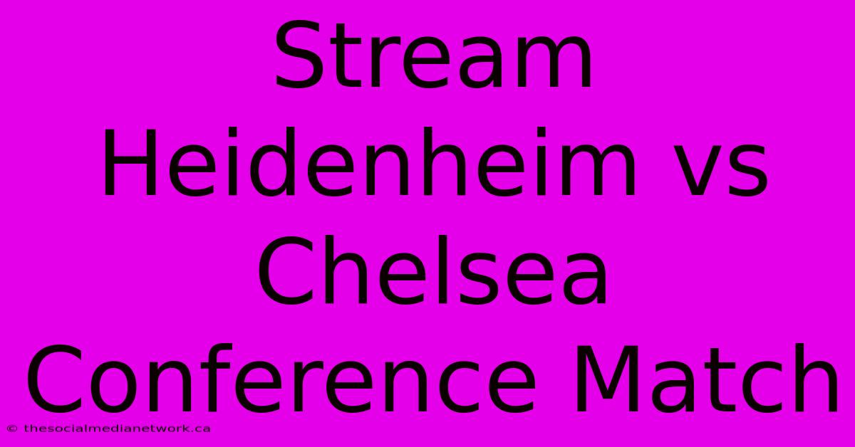 Stream Heidenheim Vs Chelsea Conference Match