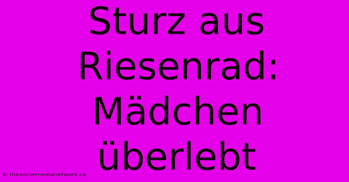 Sturz Aus Riesenrad:  Mädchen Überlebt