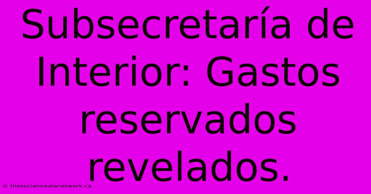 Subsecretaría De Interior: Gastos Reservados Revelados.