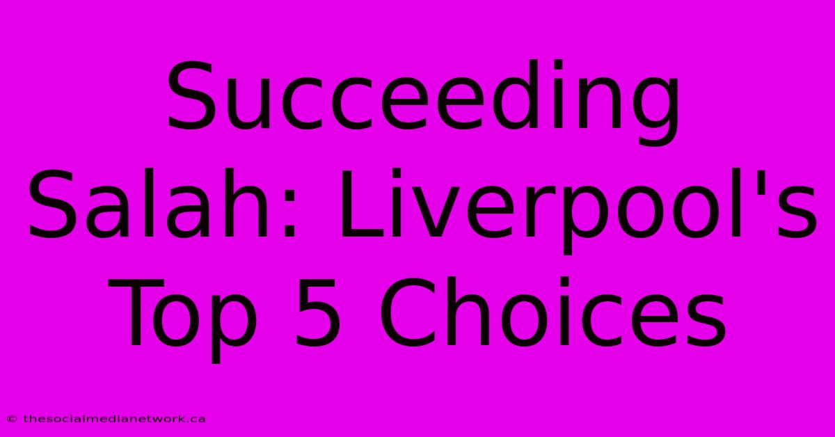 Succeeding Salah: Liverpool's Top 5 Choices