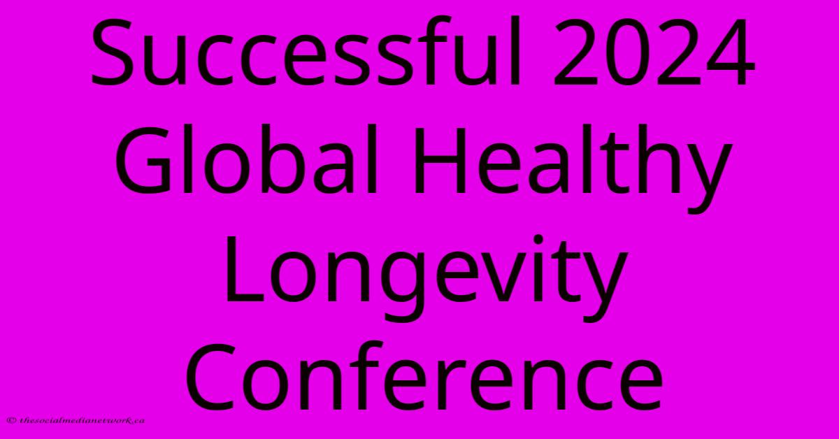 Successful 2024 Global Healthy Longevity Conference Successful 2024 Global Healthy Longevity Conference