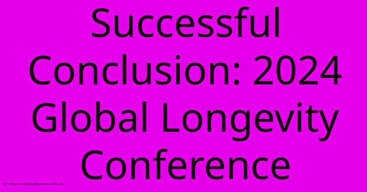 Successful Conclusion: 2024 Global Longevity Conference Successful Conclusion: 2024 Global Longevity Conference
