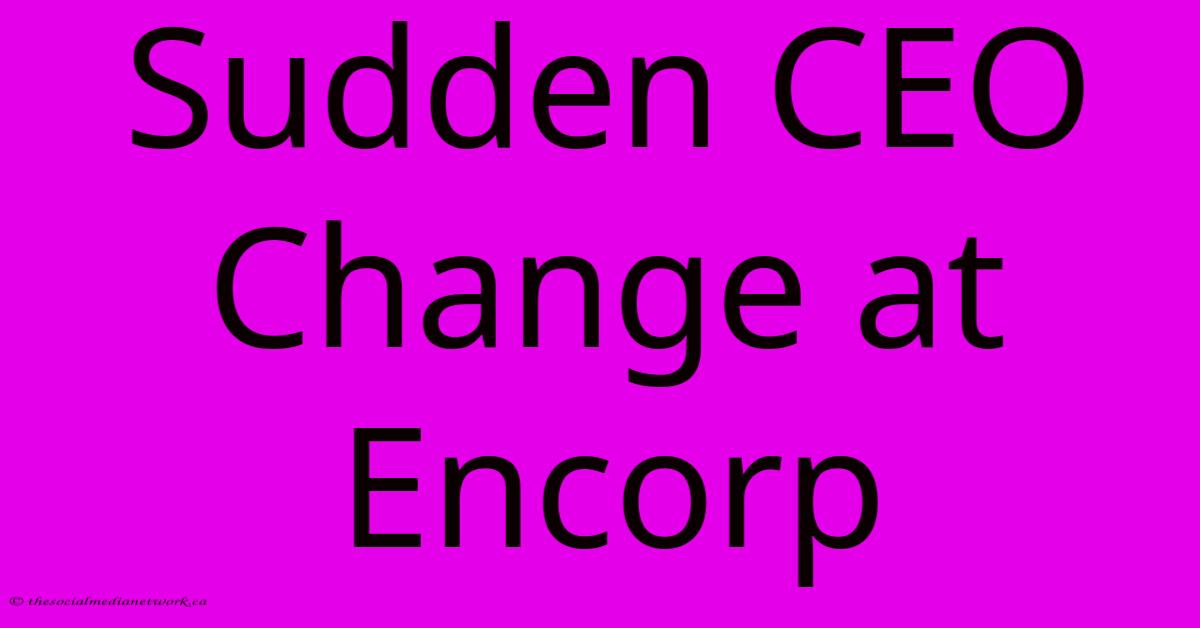 Sudden CEO Change At Encorp