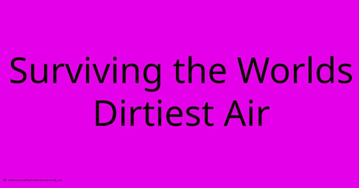 Surviving The Worlds Dirtiest Air Surviving The Worlds Dirtiest Air