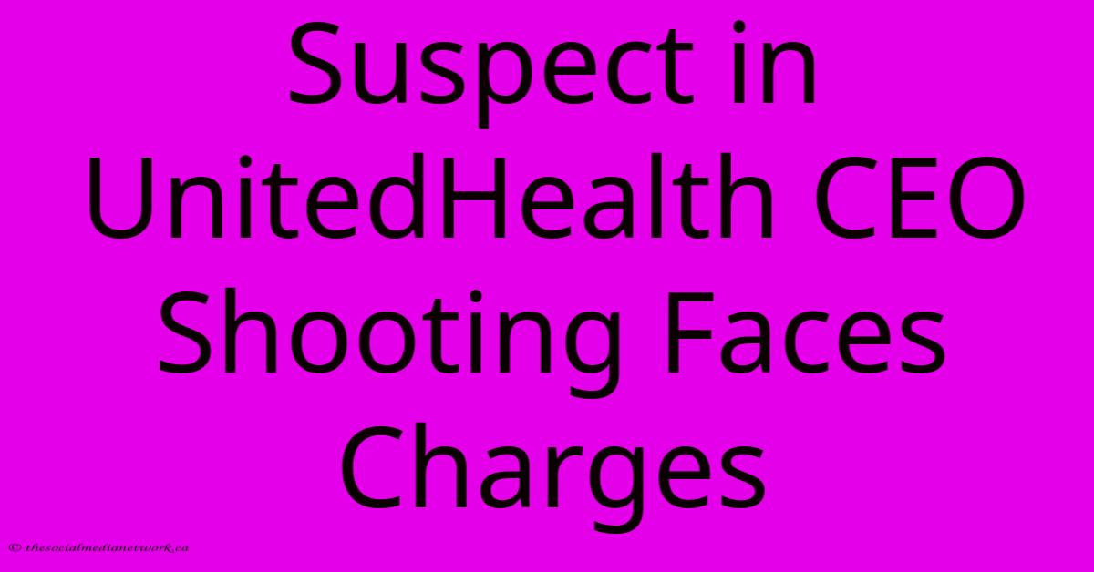 Suspect In UnitedHealth CEO Shooting Faces Charges