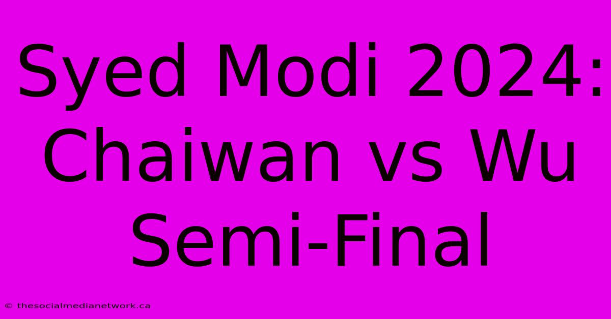 Syed Modi 2024: Chaiwan Vs Wu Semi-Final