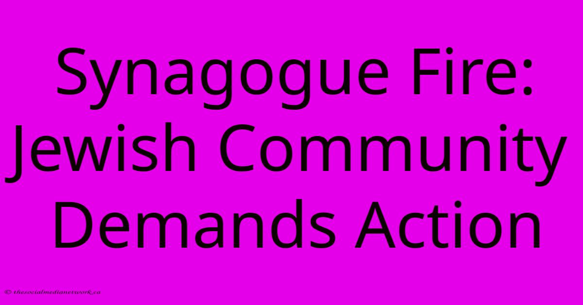 Synagogue Fire: Jewish Community Demands Action Synagogue Fire: Jewish Community Demands Action