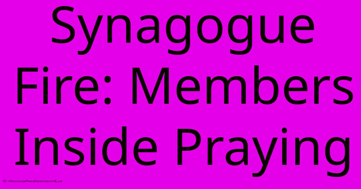 Synagogue Fire: Members Inside Praying Synagogue Fire: Members Inside Praying