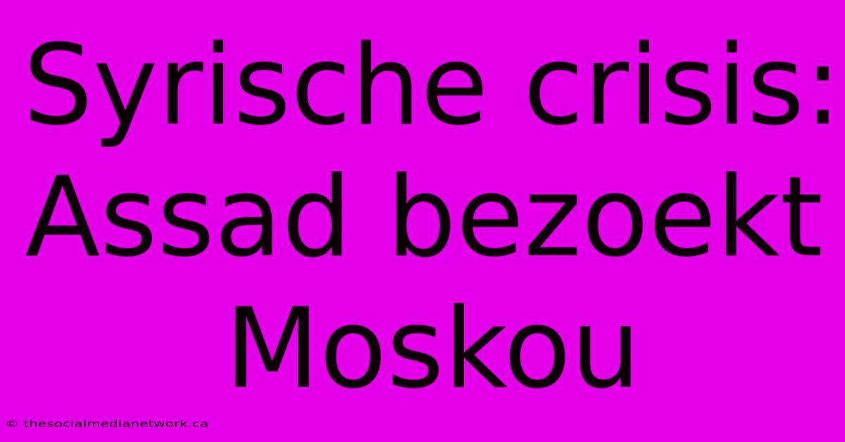 Syrische Crisis: Assad Bezoekt Moskou