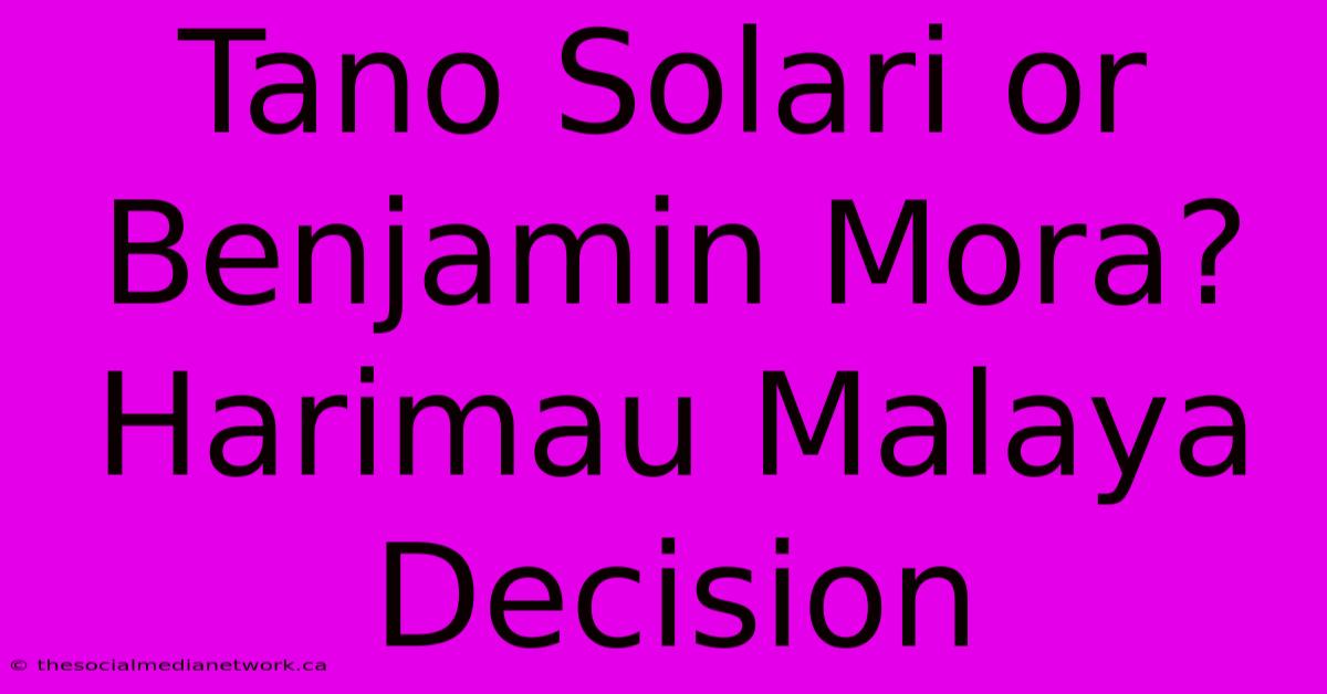 Tano Solari Or Benjamin Mora?  Harimau Malaya Decision